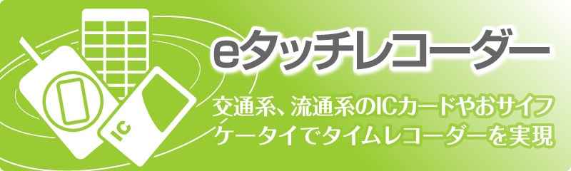 交通系、流通系のICカードやおサイフケータイでタイムレコーダーを実現 eタッチレコーダー ウェブサイト